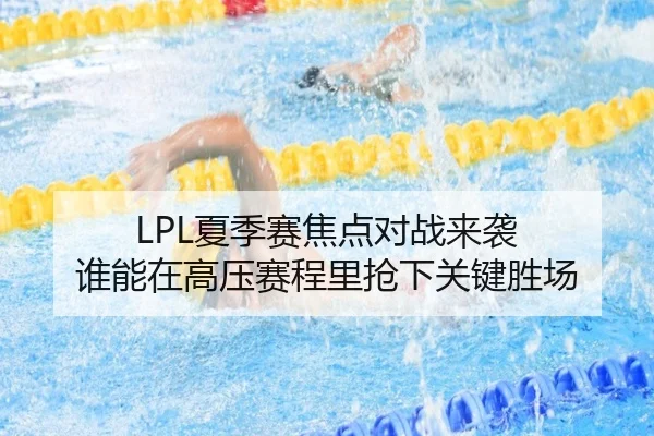 LPL夏季赛焦点对战来袭 谁能在高压赛程里抢下关键胜场